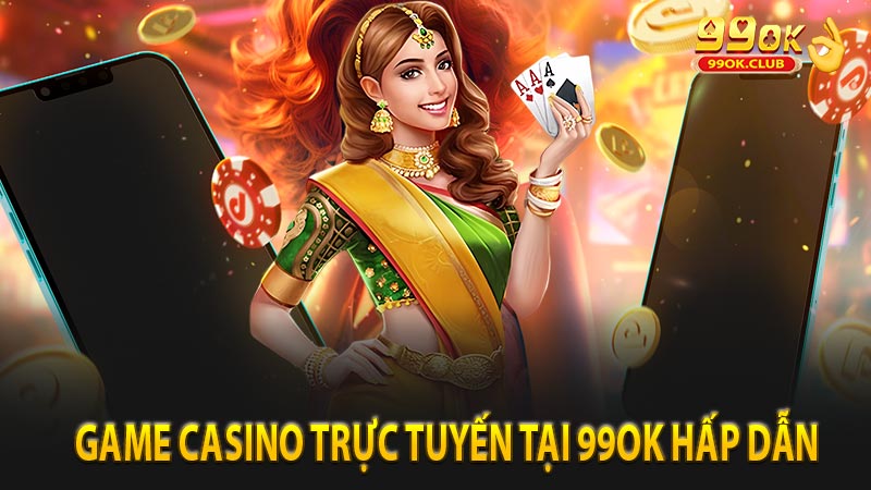 Những game cá cược casino trực tuyến tại 99ok hấp dẫn
