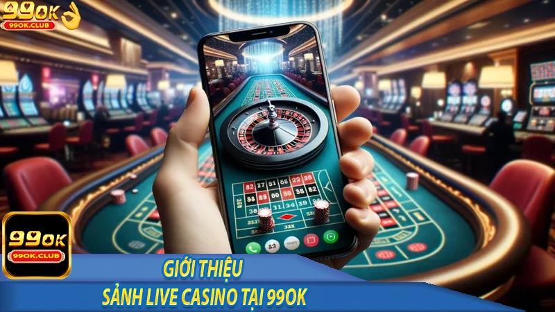 Giới thiệu về sảnh chơi live casino  tại 99ok