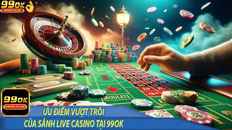 Những ưu điểm vượt trội của sảnh live casino tại 99ok
